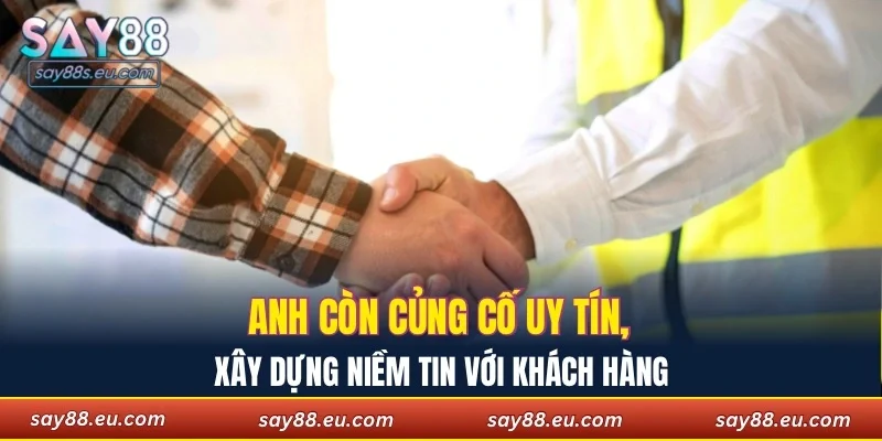 Anh còn củng cố uy tín, xây dựng niềm tin với khách hàng