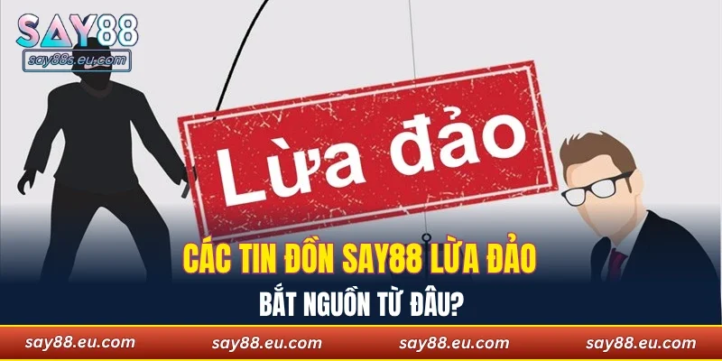 Các tin đồn SAY88 lừa đảo bắt nguồn từ đâu?