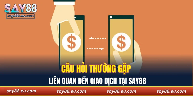 Câu hỏi thường gặp liên quan đến giao dịch tại SAY88