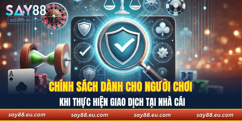 Chính sách dành cho người chơi khi thực hiện giao dịch tại nhà cái