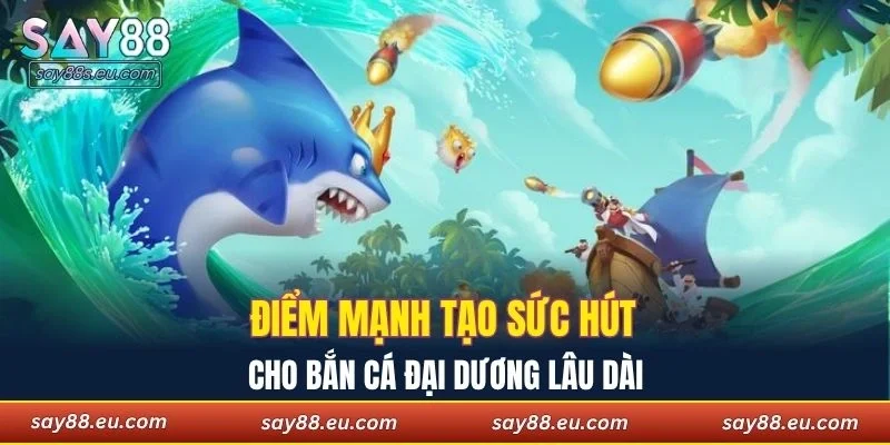 Điểm mạnh tạo sức hút cho bắn cá đại dương lâu dài