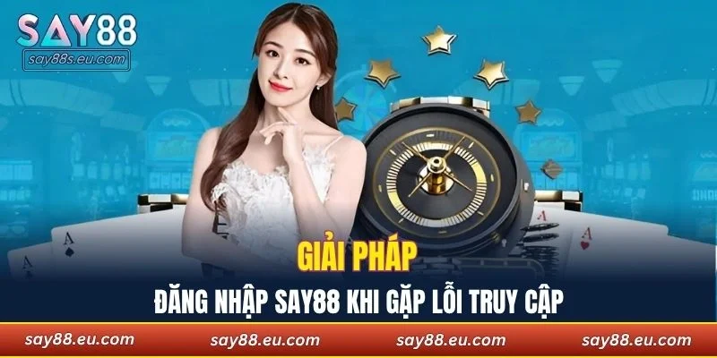 Giải pháp đăng nhập SAY88 khi gặp lỗi truy cập