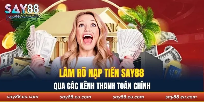 Làm rõ nạp tiền SAY88 qua các kênh thanh toán chính