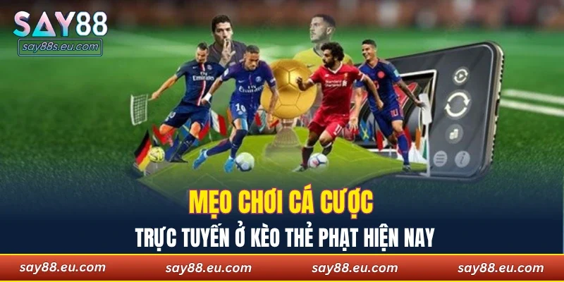 Mẹo chơi cá cược trực tuyến ở kèo thẻ phạt hiện nay