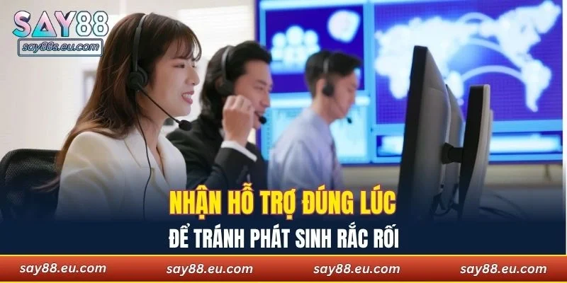 Nhận hỗ trợ đúng lúc để tránh phát sinh rắc rối