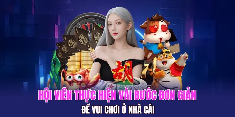 Hội viên chỉ cần thực hiện vài bước đơn giản để vui chơi ở nhà cái